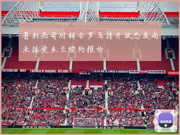 普利西奇对转会罗马持开放态度尚未接受米兰续约报价