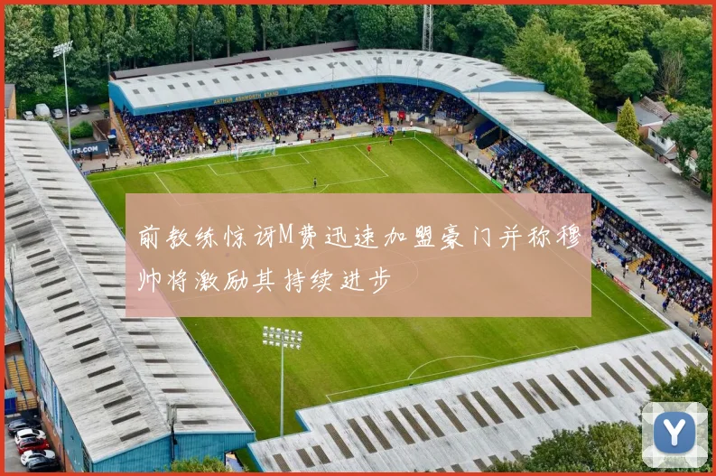 前教练惊讶M费迅速加盟豪门并称穆帅将激励其持续进步